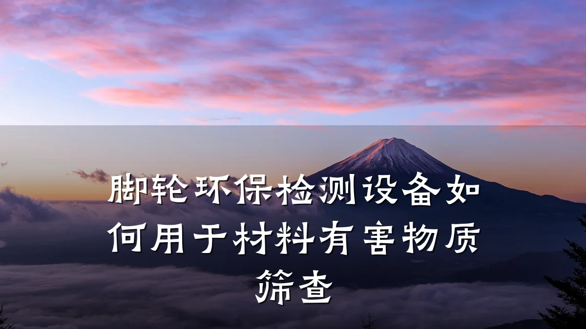 脚轮环保检测设备如何用于材料有害物质筛查