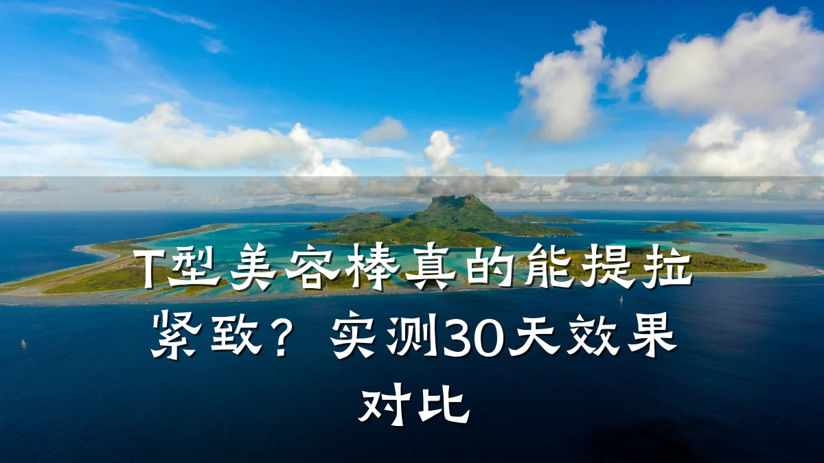 T型美容棒真的能提拉紧致？实测30天效果对比