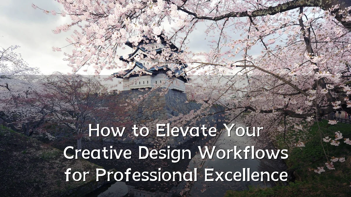 How to Elevate Your Creative Design Workflows for Professional Excellence