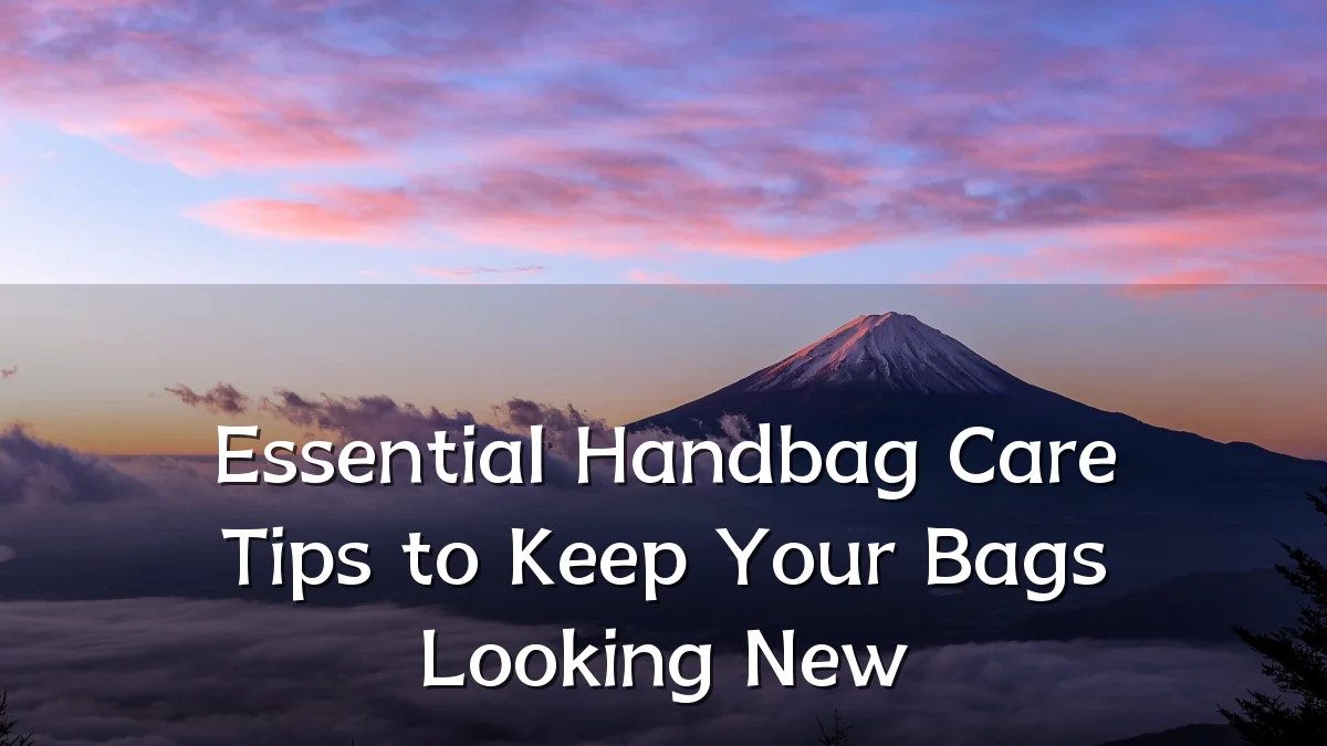 Essential Handbag Care Tips to Keep Your Bags Looking New