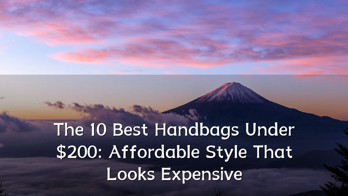The 10 Best Handbags Under $200: Affordable Style That Looks Expensive