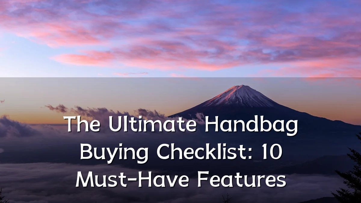 The Ultimate Handbag Buying Checklist: 10 Must-Have Features