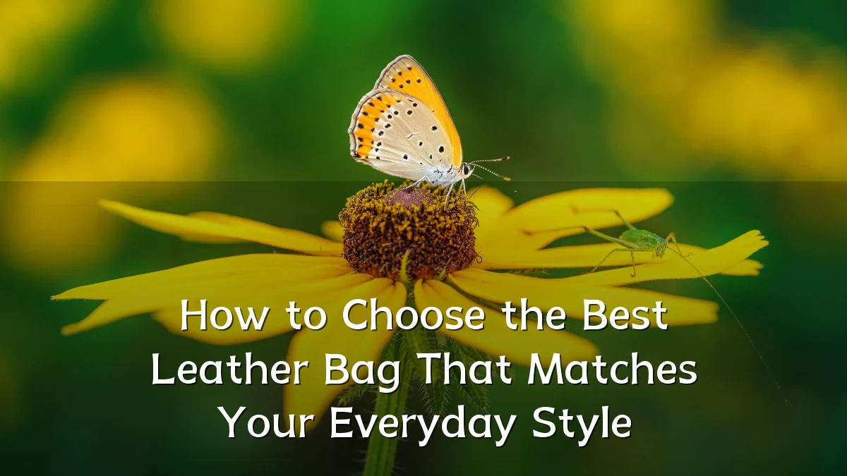 How to Choose the Best Leather Bag That Matches Your Everyday Style