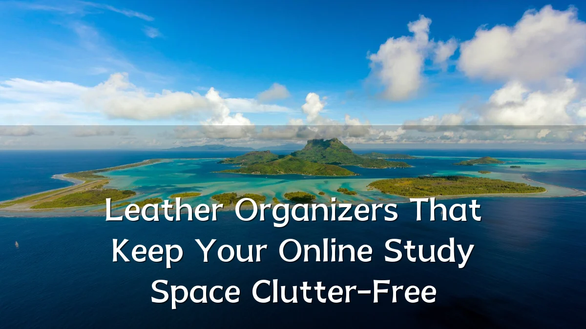 Leather Organizers That Keep Your Online Study Space Clutter-Free