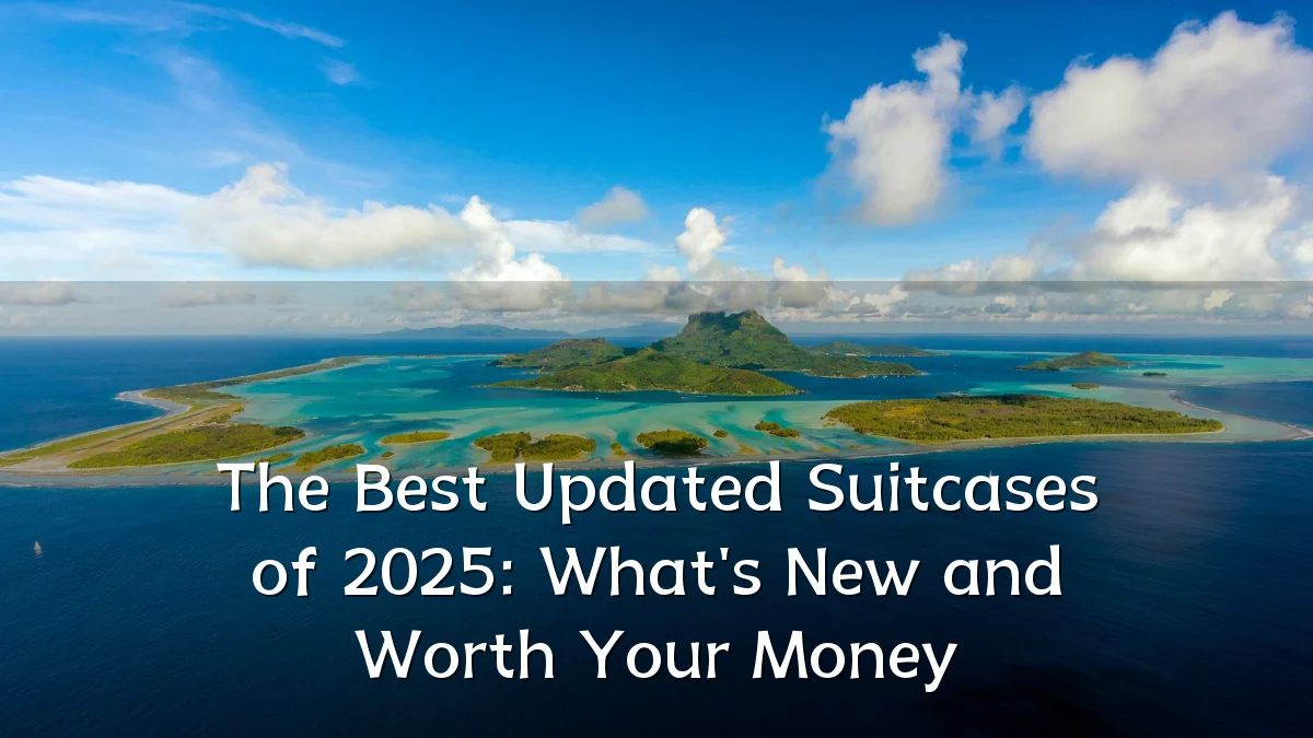 The Best Updated Suitcases of 2025: What's New and Worth Your Money
