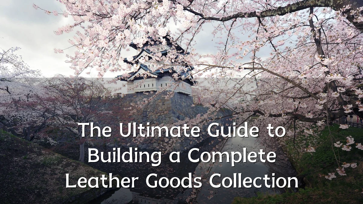 The Ultimate Guide to Building a Complete Leather Goods Collection