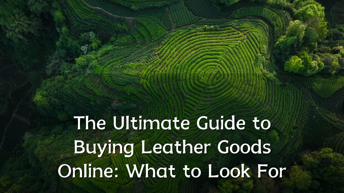 The Ultimate Guide to Buying Leather Goods Online: What to Look For