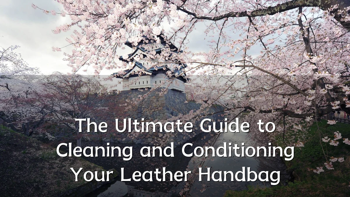 The Ultimate Guide to Cleaning and Conditioning Your Leather Handbag