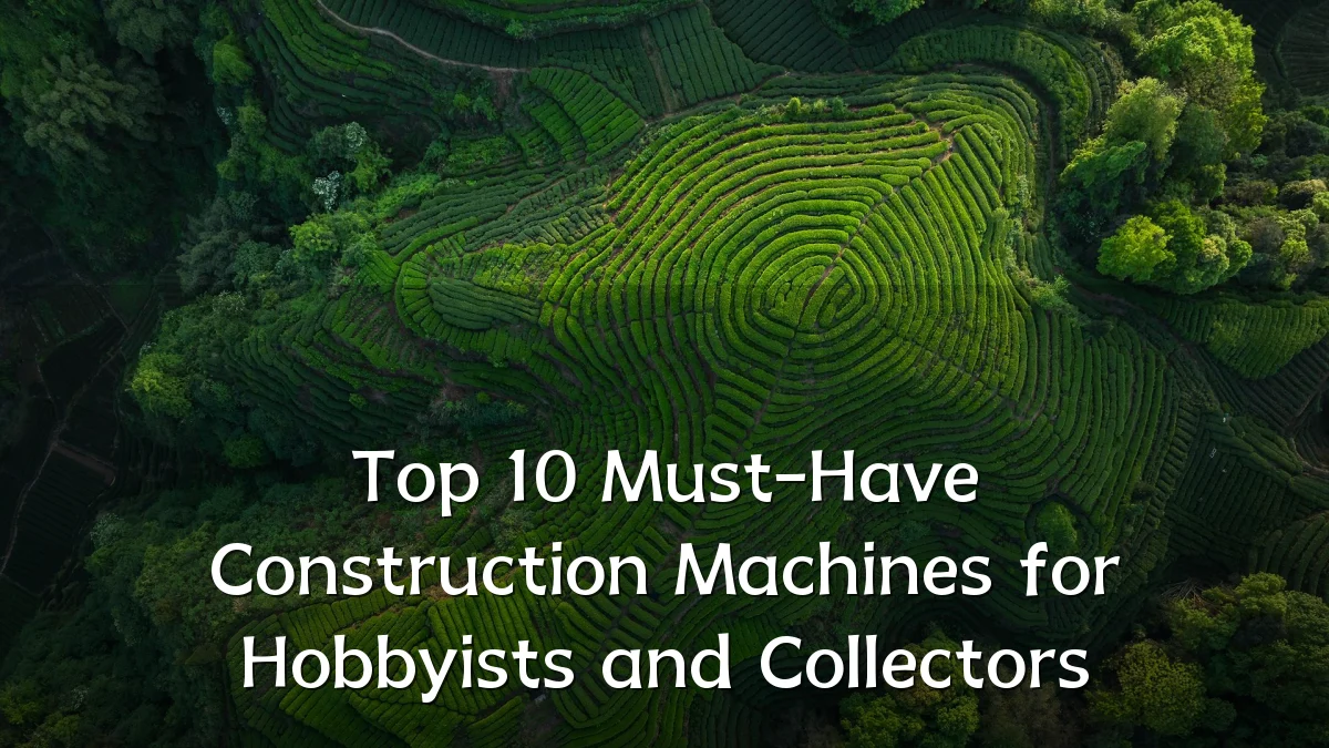 Top 10 Must-Have Construction Machines for Hobbyists and Collectors