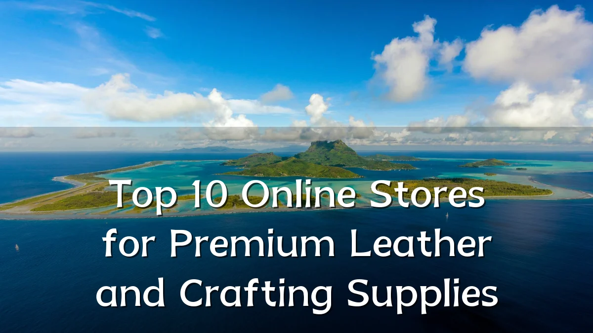Top 10 Online Stores for Premium Leather and Crafting Supplies
